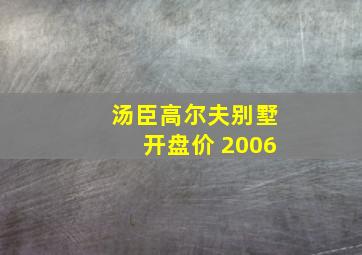 汤臣高尔夫别墅开盘价 2006